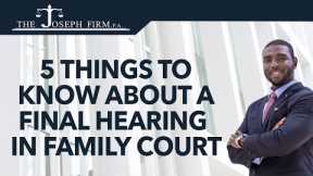 5 Things to Know About Your Final Hearing in Family Law Court