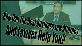 How Can The Best Business Law Attorney and Lawyer Help You?