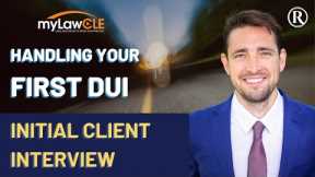 How to Handle Your First DUI: The Initial Client Interview (DUI Law CLE)