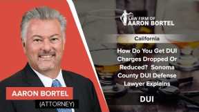 How Do You Get DUI Charges Dropped Or Reduced?  Sonoma County DUI Defense Lawyer Explains