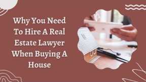 Why You Need To Hire A Real Estate Lawyer When Buying A House | why do i need a real estate attorney