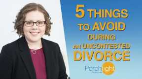 5 Things to Avoid During an Uncontested Divorce | Divorce Attorney on Divorce | Porchlight Legal