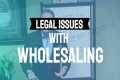 Real Estate Wholesaling Legal Issues