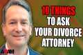 10 Things to Ask Your Divorce