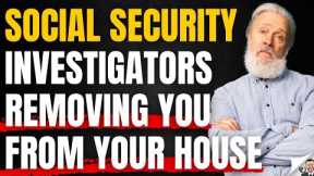 New Methods Social Security Investigators Use To Remove You From Your Home